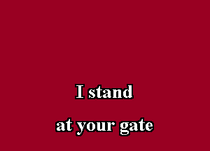 I stand

at your gate