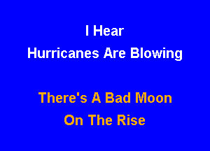 I Hear
Hurricanes Are Blowing

There's A Bad Moon
On The Rise