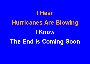 I Hear
Hurricanes Are Blowing

I Know
The End Is Coming Soon