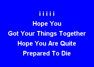 Got Your Things Together
Hope You Are Quite
Prepared To Die