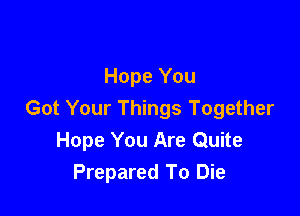Hope You

Got Your Things Together
Hope You Are Quite
Prepared To Die