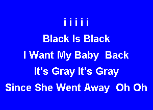 Black Is Black
I Want My Baby Back

It's Gray It's Gray
Since She Went Away Oh Oh