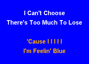 I Can't Choose

There's Too Much To Lose

'Causelllll

I'm Feelin' Blue