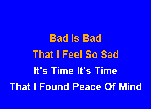 Bad Is Bad
That I Feel So Sad

It's Time It's Time
That I Found Peace Of Mind