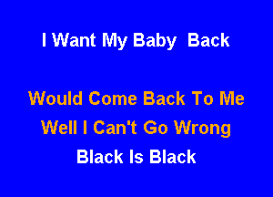 I Want My Baby Back

Would Come Back To Me

Well I Can't Go Wrong
Black Is Black