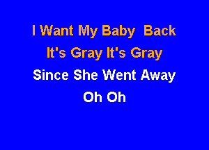 I Want My Baby Back
It's Gray It's Gray

Since She Went Away
Oh Oh