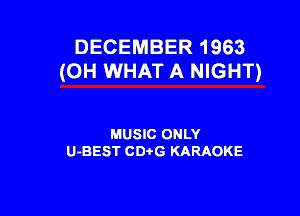 DECEMBER 1963
(OH WHAT A NIGHT)

MUSIC ONLY
U-BEST CD-I-G KARAOKE