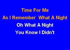 Time For Me
As I Remember What A Night
Oh What A Night

You Know I Didn't