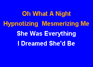 Oh What A Night
Hypnotizing Mesmerizing Me
She Was Everything

I Dreamed She'd Be