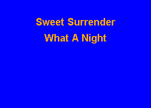 Sweet Surrender
What A Night
