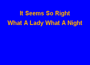 It Seems So Right
What A Lady What A Night