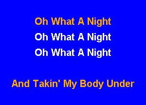 Oh What A Night
Oh What A Night
Oh What A Night

And Takin' My Body Under