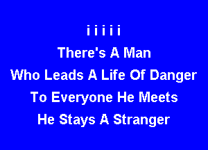 There's A Man
Who Leads A Life Of Danger

To Everyone He Meets
He Stays A Stranger