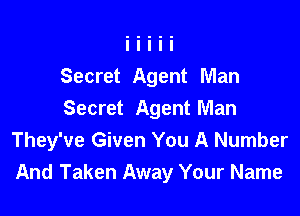 Secret Agent Man

Secret Agent Man
They've Given You A Number
And Taken Away Your Name