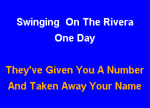 Swinging On The Rivera
One Day

They've Given You A Number
And Taken Away Your Name