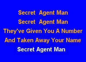 Secret Agent Man
Secret Agent Man

They've Given You A Number
And Taken Away Your Name
Secret Agent Man