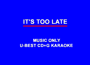 IT'S TOO LATE

MUSIC ONLY
U-BEST CDtG KARAOKE
