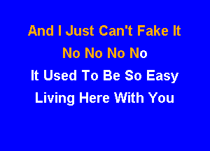 And I Just Can't Fake It
No No No No
It Used To Be So Easy

Living Here With You