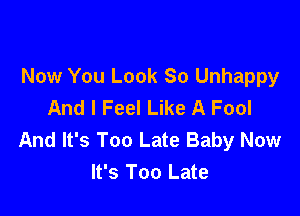 Now You Look 80 Unhappy
And I Feel Like A Fool

And It's Too Late Baby Now
It's Too Late