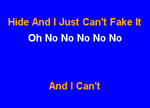 Hide And I Just Can't Fake It
Oh No No No No No

And I Can't