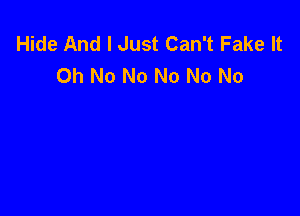 Hide And I Just Can't Fake It
Oh No No No No No