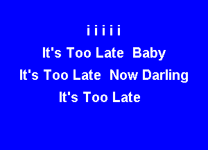 It's Too Late Baby

It's Too Late Now Darling
It's Too Late