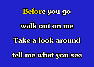 Before you go
walk out on me
Take a look around

tell me what you see