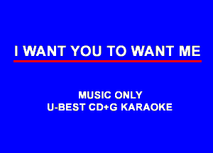 I WANT YOU TO WANT ME

MUSIC ONLY
U-BEST CDtG KARAOKE