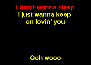 I don't wanna sleep
I just wanna keep
on lovin' you

Ooh wooo