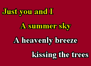 Just you and I

A summer sky

A heavenly breeze

kissing the trees