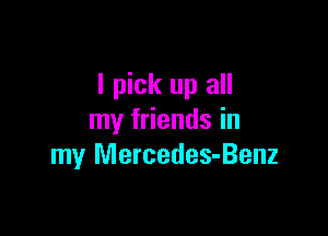 I pick up all

my friends in
my Mercedes-Benz