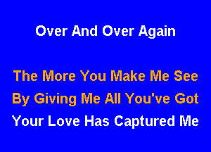 Over And Over Again

The More You Make Me See
By Giving Me All You've Got
Your Love Has Captured Me