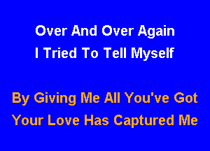 Over And Over Again
I Tried To Tell Myself

By Giving Me All You've Got
Your Love Has Captured Me