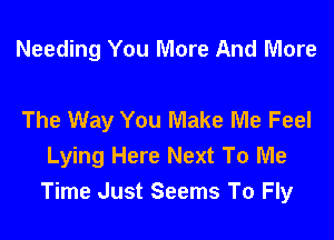 Needing You More And More

The Way You Make Me Feel

Lying Here Next To Me
Time Just Seems To Fly