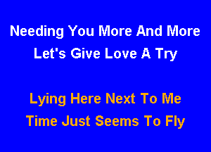 Needing You More And More
Let's Give Love A Try

Lying Here Next To Me
Time Just Seems To Fly