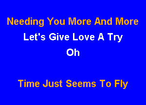 Needing You More And More
Let's Give Love A Try
Oh

Time Just Seems To Fly