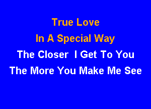 True Love
In A Special Way
The Closer I Get To You

The More You Make Me See