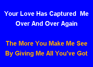 Your Love Has Captured Me
Over And Over Again

The More You Make Me See
By Giving Me All You've Got