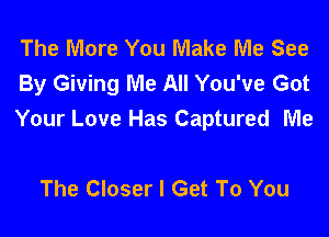 The More You Make Me See
By Giving Me All You've Got

Your Love Has Captured Me

The Closer I Get To You