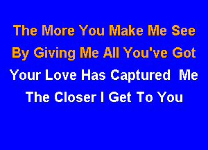 The More You Make Me See
By Giving Me All You've Got

Your Love Has Captured Me
The Closer I Get To You