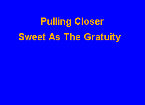 Pulling Closer
Sweet As The Gratuity