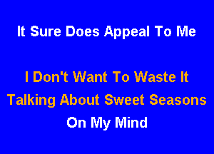 It Sure Does Appeal To Me

I Don't Want To Waste It
Talking About Sweet Seasons
On My Mind