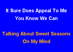 It Sure Does Appeal To Me
You Know We Can

Talking About Sweet Seasons
On My Mind