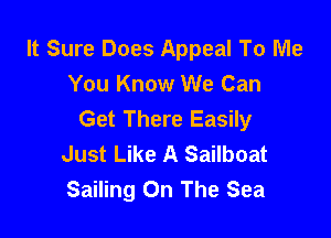 It Sure Does Appeal To Wle
You Know We Can
Get There Easily

Just Like A Sailboat
Sailing On The Sea