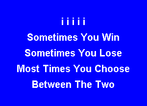 Sometimes You Win

Sometimes You Lose
Most Times You Choose
Between The Two