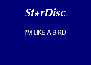 Sthisc...

I'M LIKE A BIRD