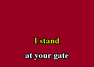 I stand

at your gate