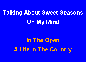 Talking About Sweet Seasons
On My Mind

In The Open
A Life In The Country