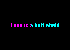 Love is a battlefield