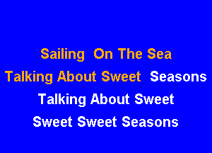 Sailing On The Sea

Talking About Sweet Seasons
Talking About Sweet
Sweet Sweet Seasons